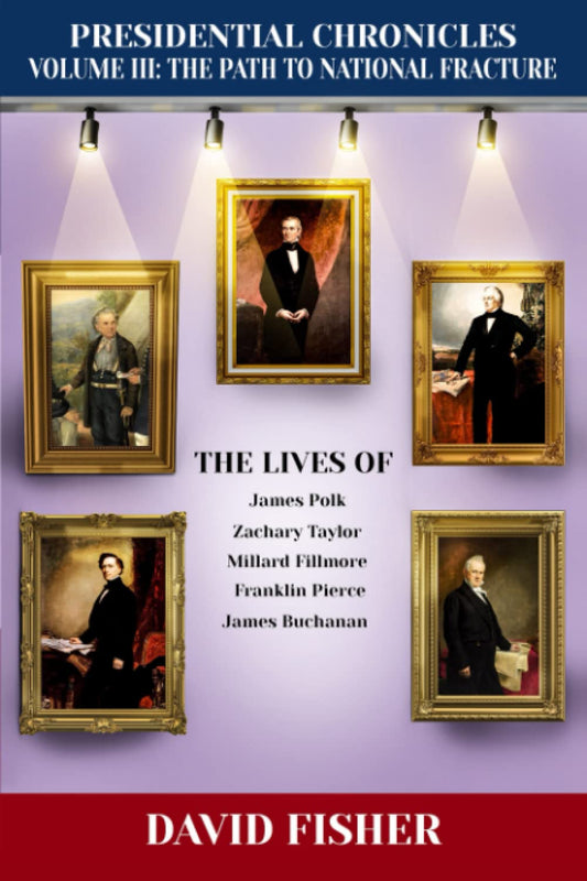 Presidential Chronicles Volume III: The Path to National Fracture: The Lives of James Polk, Zachary Taylor, Millard Fillmore, Franklin Pierce, and James Buchanan (Presidential Chronicles - Volumes)