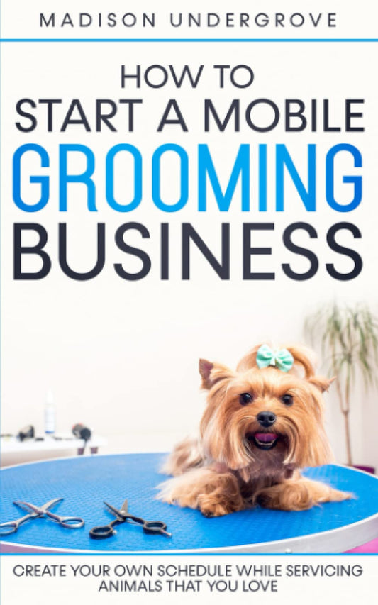 How to Start a Mobile Grooming Business: Create Your Own Schedule While Servicing Animals That You Love - 2482