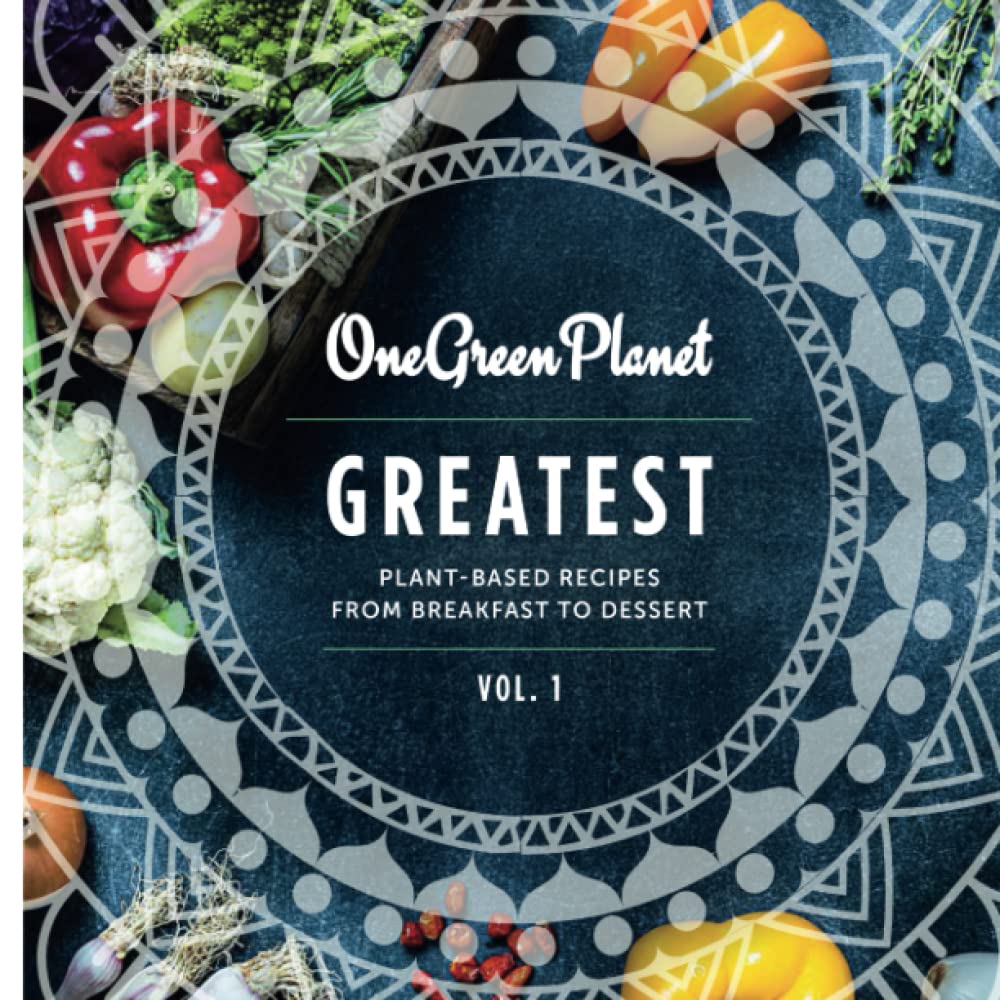 GREATEST by One Green Planet: Plant-Based Recipes from Breakfast to Dessert (Plant-Based Cookbooks by One Green Planet)