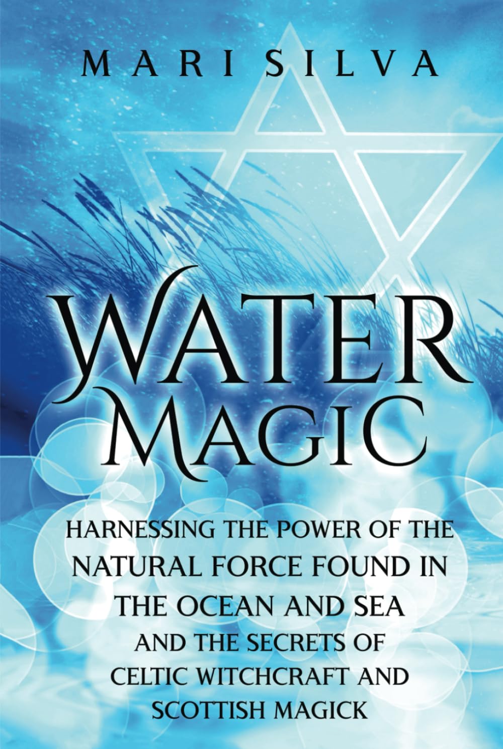 Water Magic: Harnessing the Power of the Natural Force Found in the Ocean and Sea and the Secrets of Celtic Witchcraft and Scottish Magick (Elemental Magic)