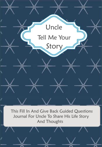 Uncle Tell Me Your Story: This Fill In And Give Back Guided Questions Journal: For Uncle To Share His Life Story And Thoughts: This Keepsake Preserves Your Uncle's Memories & His Love - 3671