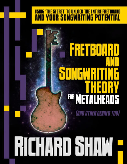 Fretboard and Songwriting Theory for Metal Heads (and other genres too): Using 'the secret' to unlock the fretboard and your songwriting potential