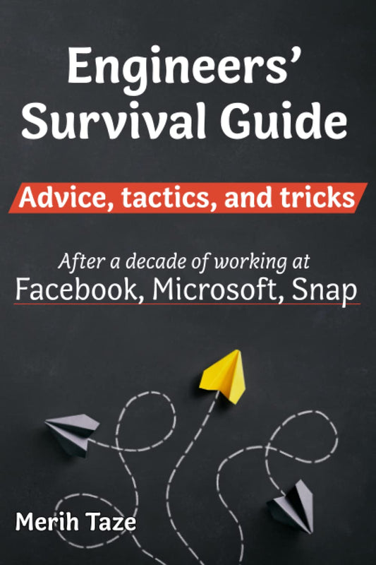Engineers Survival Guide: Advice, tactics, and tricks After a decade of working at Facebook, Snapchat, and Microsoft - 1129
