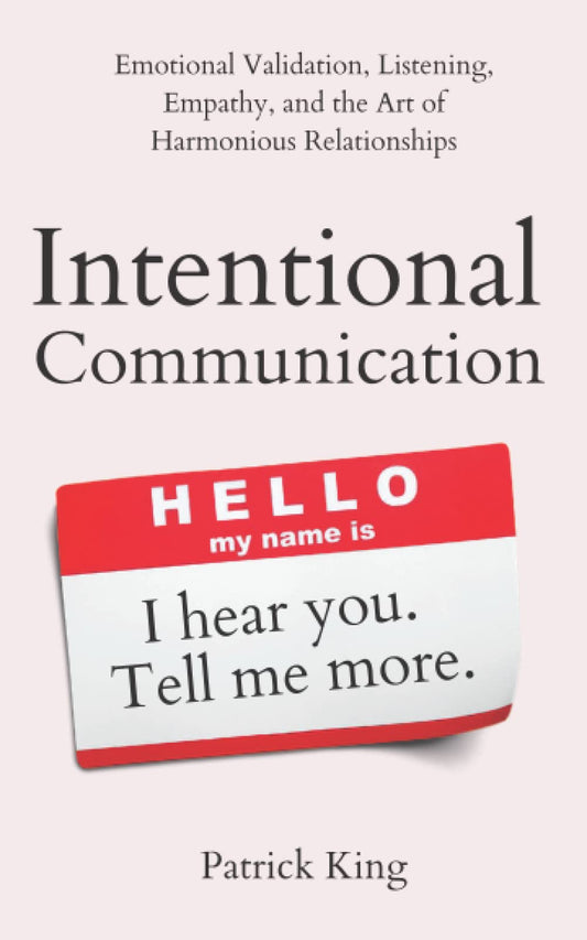 Intentional Communication: Emotional Validation, Listening, Empathy, and the Art of Harmonious Relationships (How to be More Likable and Charismatic) - 9925