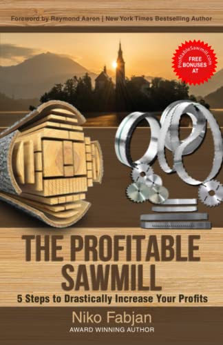 THE PROFITABLE SAWMILL: 5 Steps to Drastically Increase Your Profits - 1030
