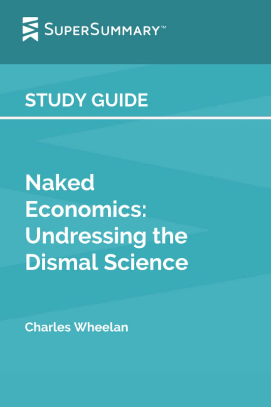 Study Guide: Naked Economics: Undressing the Dismal Science by Charles Wheelan (SuperSummary) - 2398