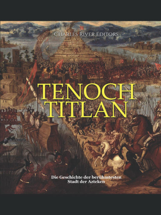 Tenochtitlan: Die Geschichte der berühmtesten Stadt der Azteken (German Edition)