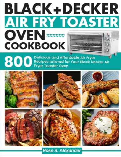 Black Decker Air Fry Toaster Oven cookbook: 800 Delicious and Affordable Air Fryer Recipes tailored for Your Black Decker Air Fryer Toaster Oven