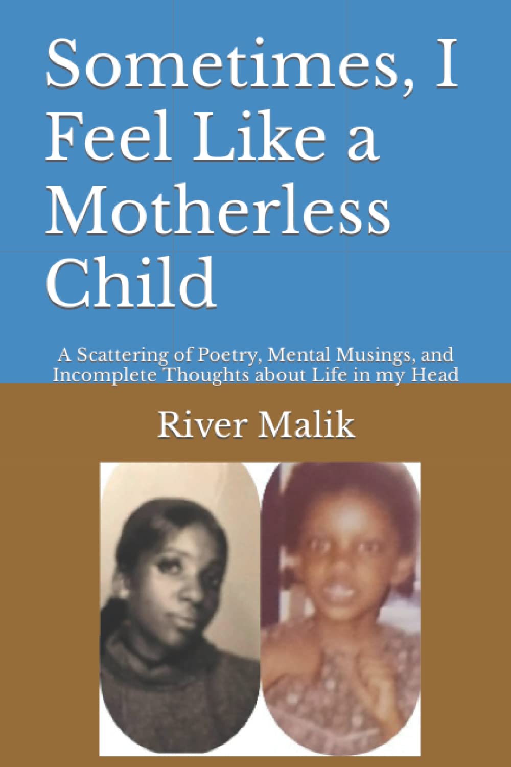 Sometimes, I Feel Like a Motherless Child: A Scattering of Poetry, Mental Musings, and Incomplete Thoughts about Life in my Head