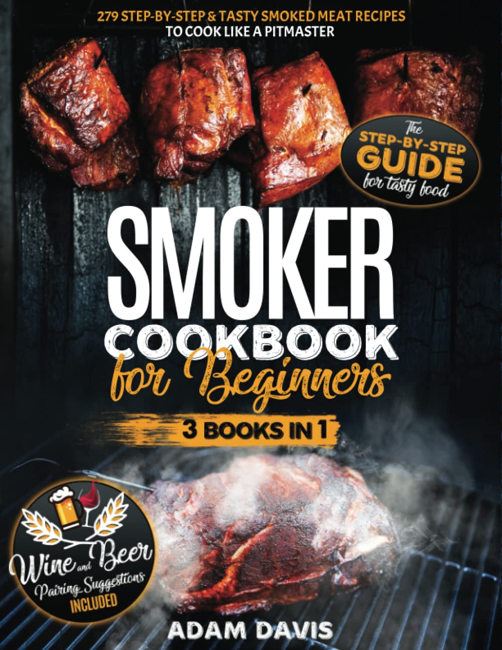 Smoker Cookbook for Beginners: 3 Books in 1: 279 Step-By-Step & Tasty Smoked Meat Recipes to Cook Like a Pitmaster . Wine And Beer Pairing Suggestions Included - 7733
