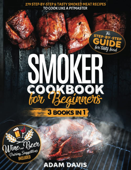 Smoker Cookbook for Beginners: 3 Books in 1: 279 Step-By-Step & Tasty Smoked Meat Recipes to Cook Like a Pitmaster . Wine And Beer Pairing Suggestions Included - 7733