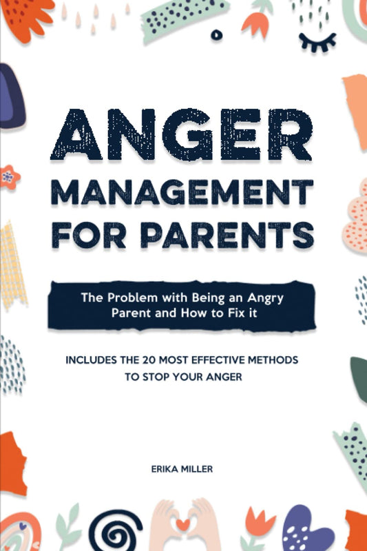 Anger Management for Parents: The Problem with Being an Angry Parent and How to Fix It - Includes the 20 Most Effective Methods to Stop Your Anger - 4535