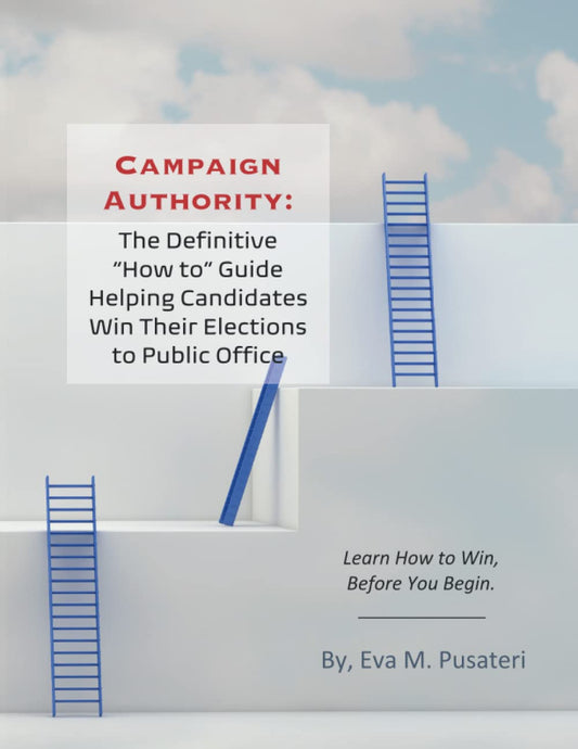 Campaign Authority: The Definitive "How To" Guide Helping Candidates Win Their Elections to Public Office: Learn How to Win, Before You Begin.