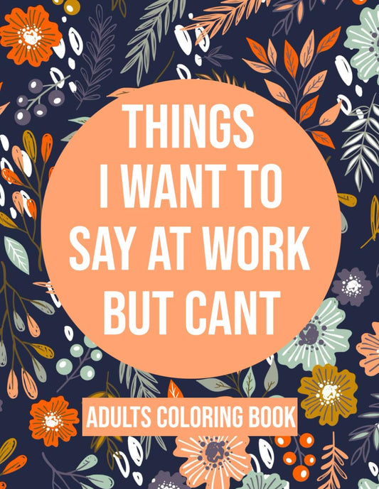 Things I Want To Say At Work But Cant Coloring Book: Adult Coloring Book With Funny Swear Words For Stress Relief - Sarcastic Gag Gift For Friends , Coworkers And Family . - 8800