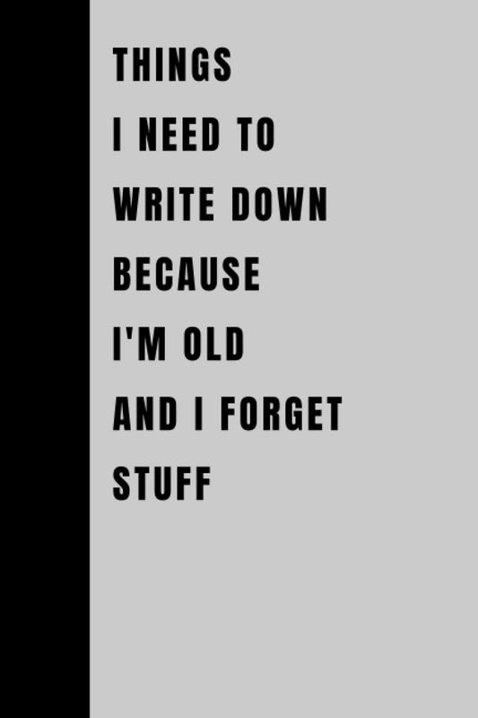 Things I Need To Write Down Because I'm Old And I Forget Stuff: Funny Gift Notebook Journal, Gift For Co-workers, Friends and Family, 120 Pages - 9944