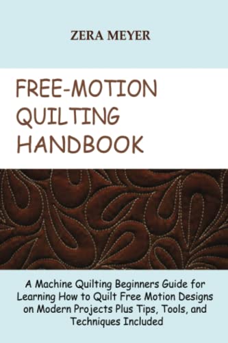 Free Motion Quilting Handbook: A Machine Quilting Beginners Guide for Learning How to Quilt Free Motion Designs on Modern Projects Plus Tips, Tools, and Techniques Included - 6145