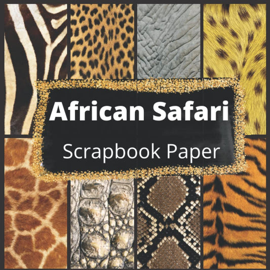 African Safari Scrapbook Paper: Vol 1: Realistic Animal Skin Paper Prints (Scrapbook Paper Pad) - 8392