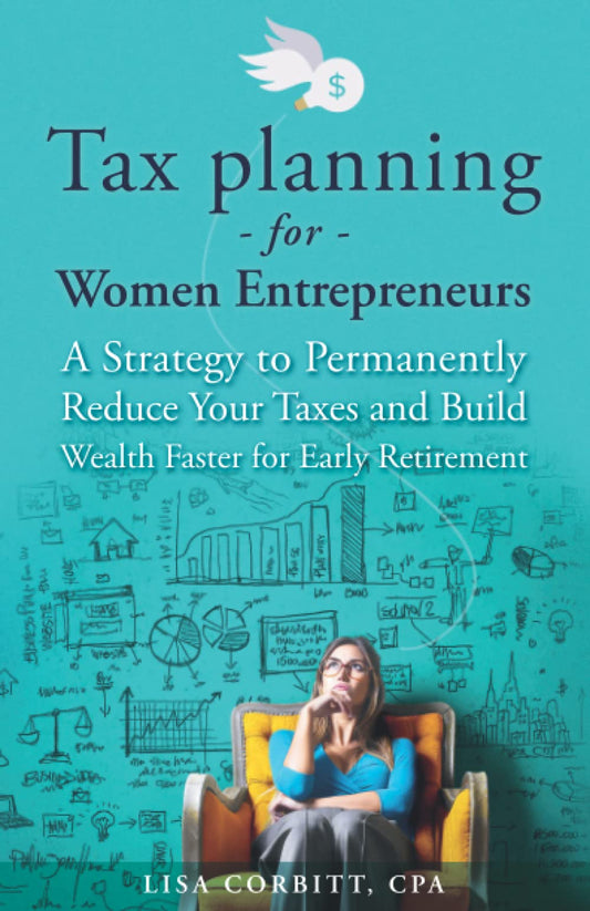 Tax Planning For Women Entrepreneurs: A Strategy to Permanently Reduce Your Taxes and Build Wealth Faster for Early Retirement