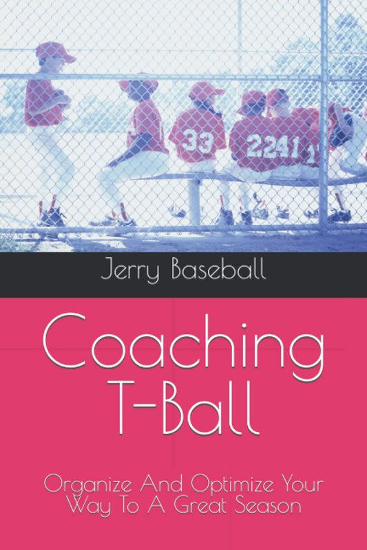 Coaching T-Ball: Organize And Optimize Your Way To A Great Season (Coaching Youth Baseball)