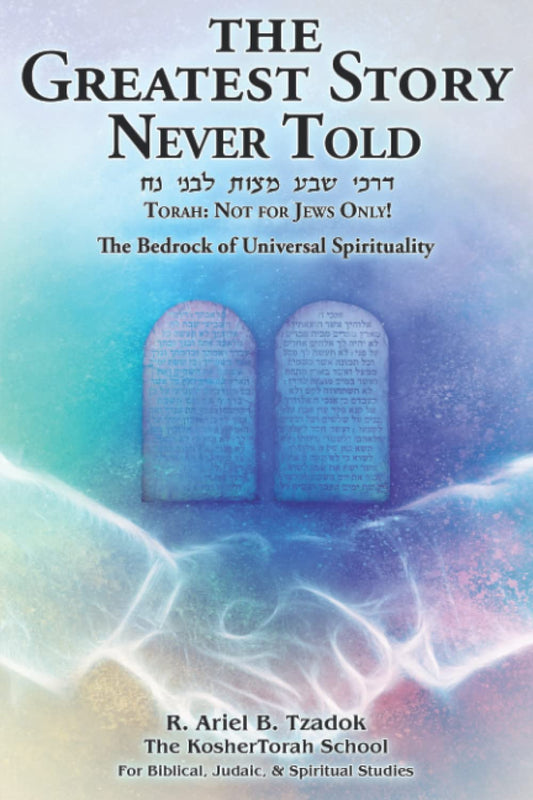 The Greatest Story Never Told: Torah: Not for Jews Only! The Bedrock of Universal Spirituality