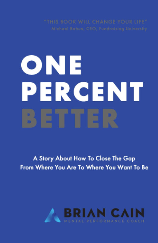 One Percent Better: A Story About How To Close The Gap From Where You Are To Where You Want To Be