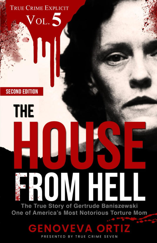 The House from Hell: The True Story of Gertrude Baniszewski One of America’s Most Notorious Torture Mom (True Crime Explicit Vol 5) - 5740