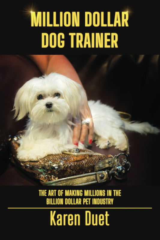 Million Dollar Dog Trainer: Making Millions in the Billion Dollar Pet Industry