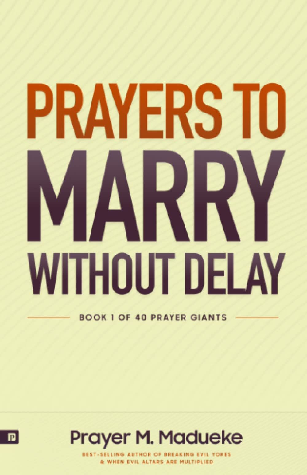 Prayers to Marry without Delay: Destroying Demonic Delays to Your Marital Destiny, Pray Your Way into Marital Breakthrough (40 Prayer Giants)