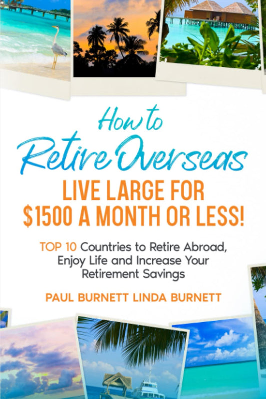 How to Retire Overseas Live Large for $1500 a Month or LESS!: Top 10 Countries to Retire Abroad, Enjoy Life and Increase Your Retirement Savings - 5944