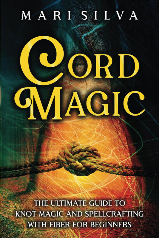 Cord Magic: The Ultimate Guide to Knot Magic and Spellcrafting with Fiber for Beginners (Magic Spells)