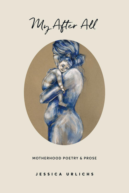 My After All: Poetry & Prose for Mothers (Jessica Urlichs: Early Motherhood Poetry & Prose Collection) - 9431