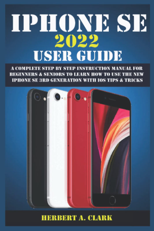 IPHONE SE 2022 USER GUIDE: A Complete Step By Step Instruction Manual For Beginners & Seniors To Learn How To Use The New iPhone SE 3rd Generation With iOS Tips & Tricks - 4179