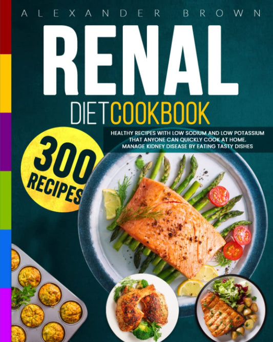 Renal Diet Cookbook: Healthy Recipes With Low Sodium And Low Potassium Than Anyone Can Quickly Cook At Home. Manage Kidney Disease By Eating Tasty Dishes - 8814