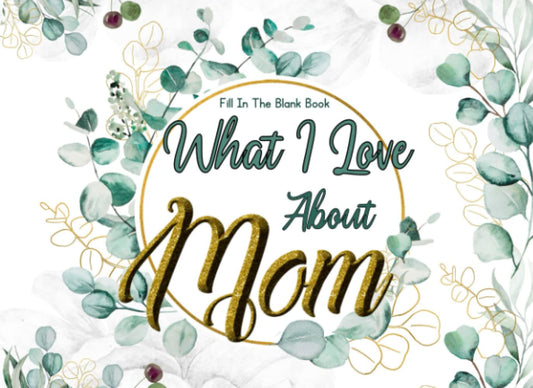 What I Love About Mom Book: 30 Reasons I Love My Mom - A Fill In The Blank Book For My Mother With Inspiring Quotes | Personalized Gift For Mother's Day, Valentine's Day, Or Birthday - 867