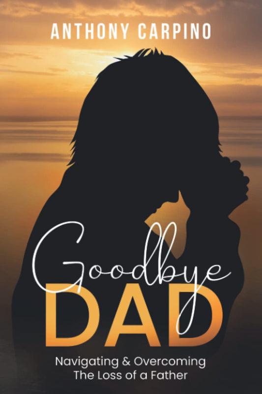 Goodbye Dad: Navigating & Overcoming the Loss of a Father - 650