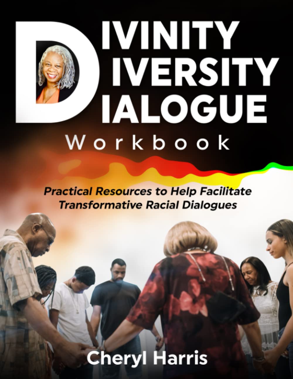 Divinity Diversity Dialogue Workbook: Practical Resources to Help Facilitate Transformative Racial Dialogues