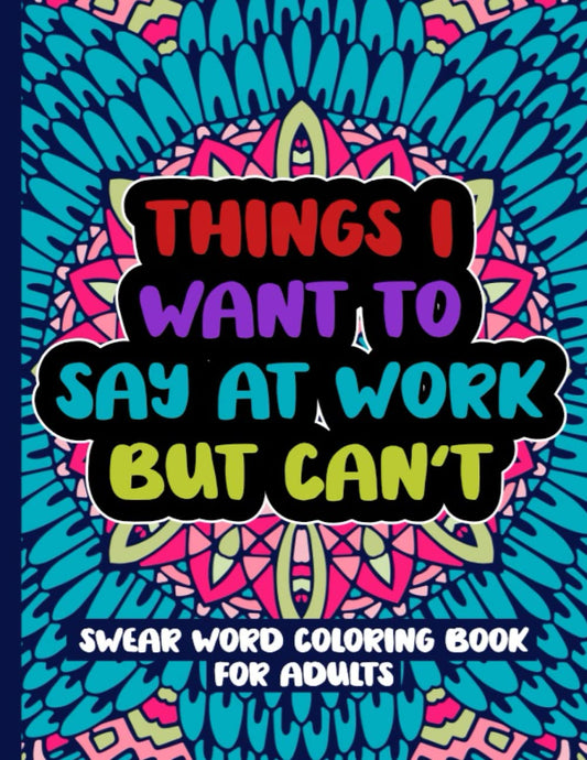 Things I Want To Say At Work But Can't: Swear Word Coloring Book For Adults - 6338