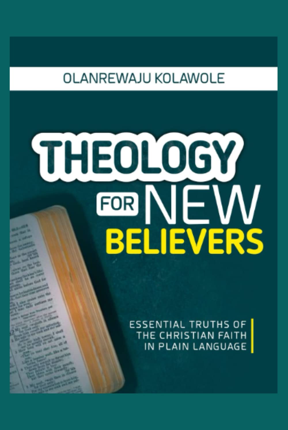 THEOLOGY FOR NEW BELIEVERS: Essential truths of the Christian faith in plain language