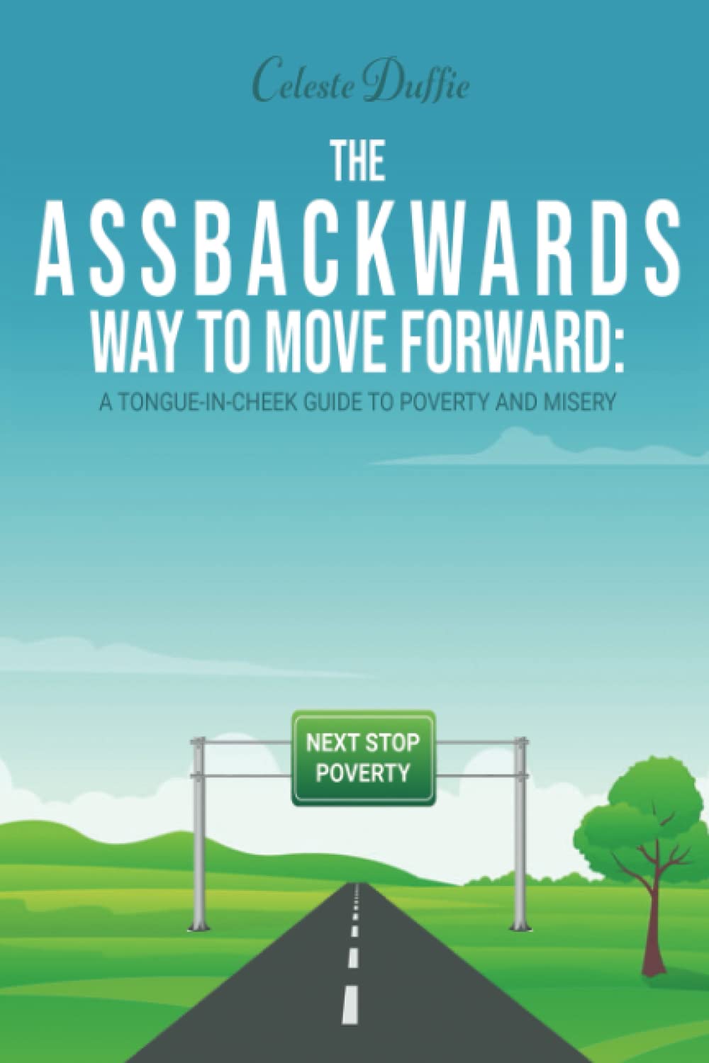 The Assbackwards Way to Move Forward: A Tongue-in-Cheek Guide to Poverty and Misery