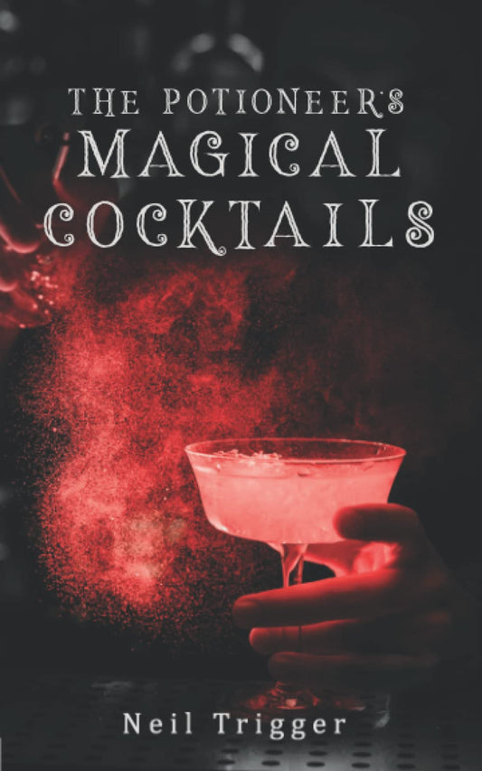 The Potioneer's Magical Cocktail Book: Cocktails that look and feel like REAL Magic!
