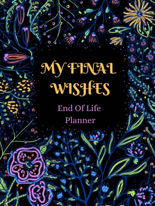 My final wishes planner - Everything You Need to Know When I'm Gone: End of Life Planner, Checklist & Organizer - Detailed Information About My Accounts, Affairs, Belongings & Wishes