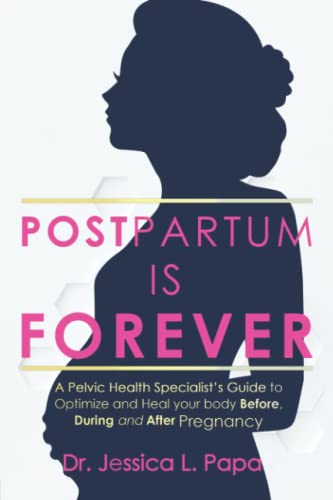 POSTPARTUM IS FOREVER: A Pelvic Health Specialist's Guide to Heal and Optimize Your Body Before, During and After Pregnancy