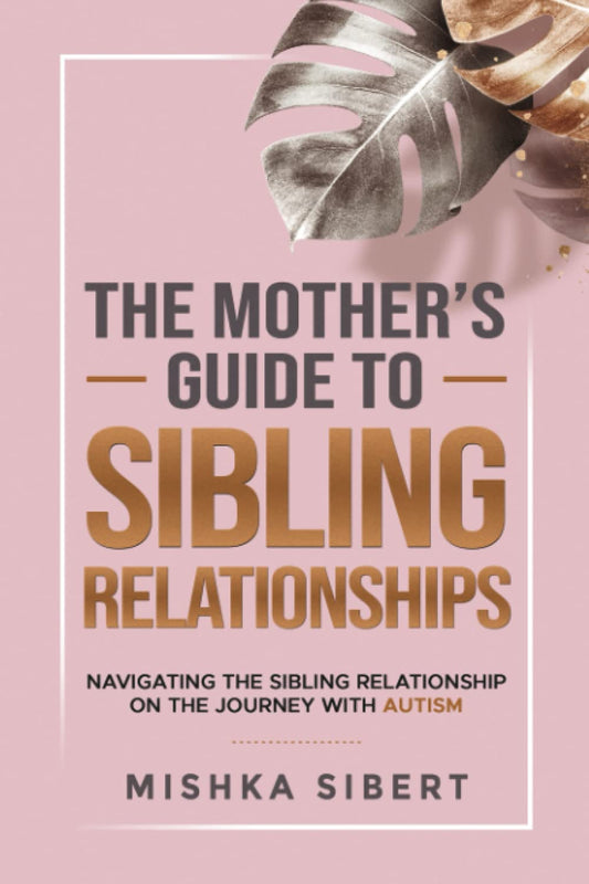 The Mother’s Guide to Sibling Relationships: Navigating the Sibling Relationship on the Journey with Autism