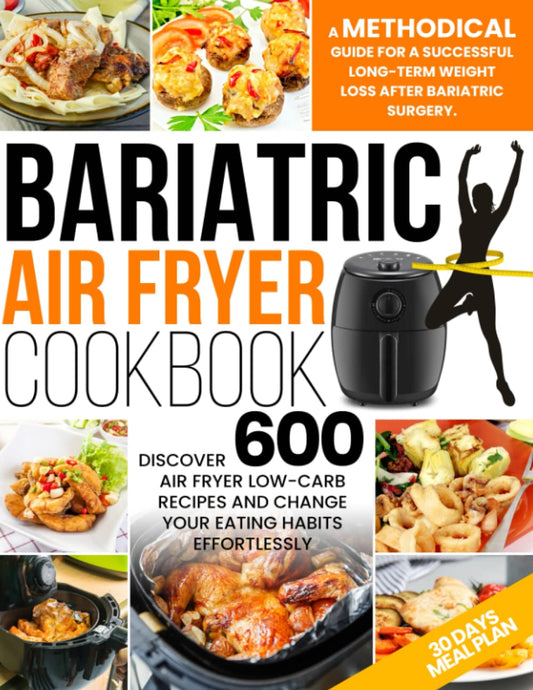 Bariatric Air Fryer Cookbook: A Methodical Guide For A Successful Long-Term Weight Loss After Bariatric Surgery. Discover 600 Air Fryer Low-Carb Recipes And Change Your Eating Habits Effortlessly