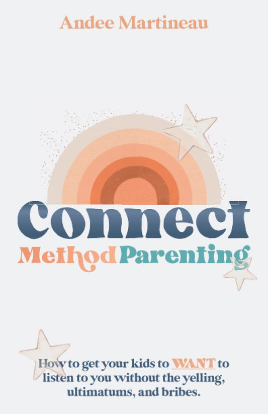 Connect Method Parenting: How to get your kids to WANT to listen to you without the yelling, ultimatums, and bribes.