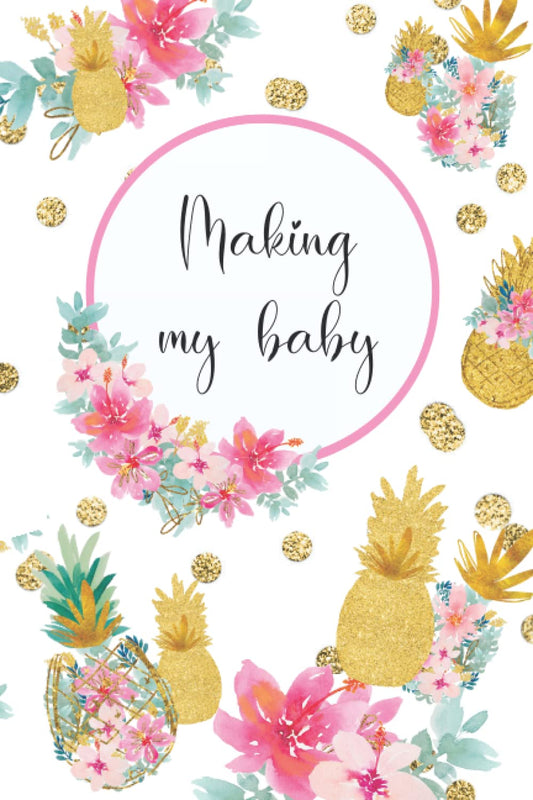 Making My Baby: IVF Tracker Journal: Planner and Daily Log for Fertility Treatment Cycle: IVF, FET, IUI; Organize Appointments, Medication, Insurance, ... inches (White with Gold & Floral Pineapples) - 4098