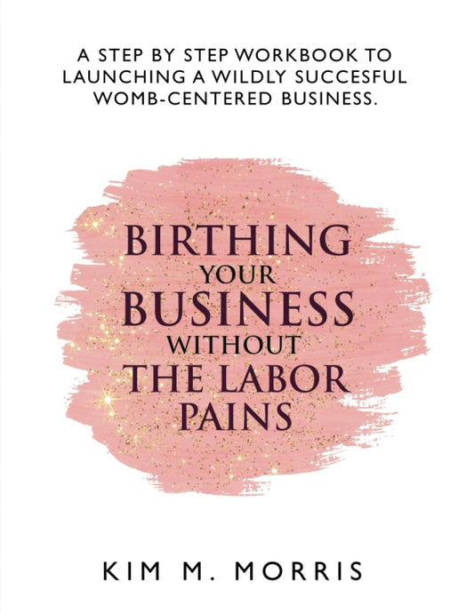Birthing Your Business Without The Labor Pains: A Step-By-Step Workbook To Launching A Wildey Successful Womb-Centered Business - 6754