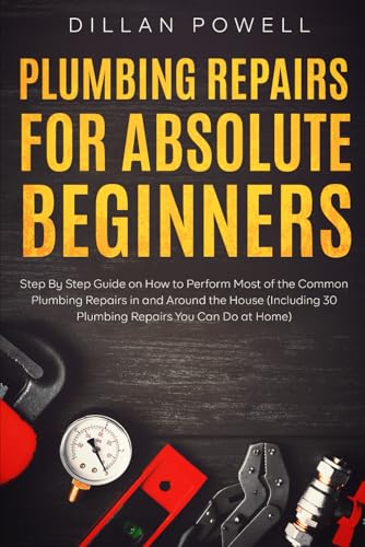 Plumbing Repairs for Absolute Beginners: Step By Step Guide on How to Perform Most of the Common Plumbing Repairs in and Around the House (Including 30 Plumbing Repairs You Can Do at Home) - 6632