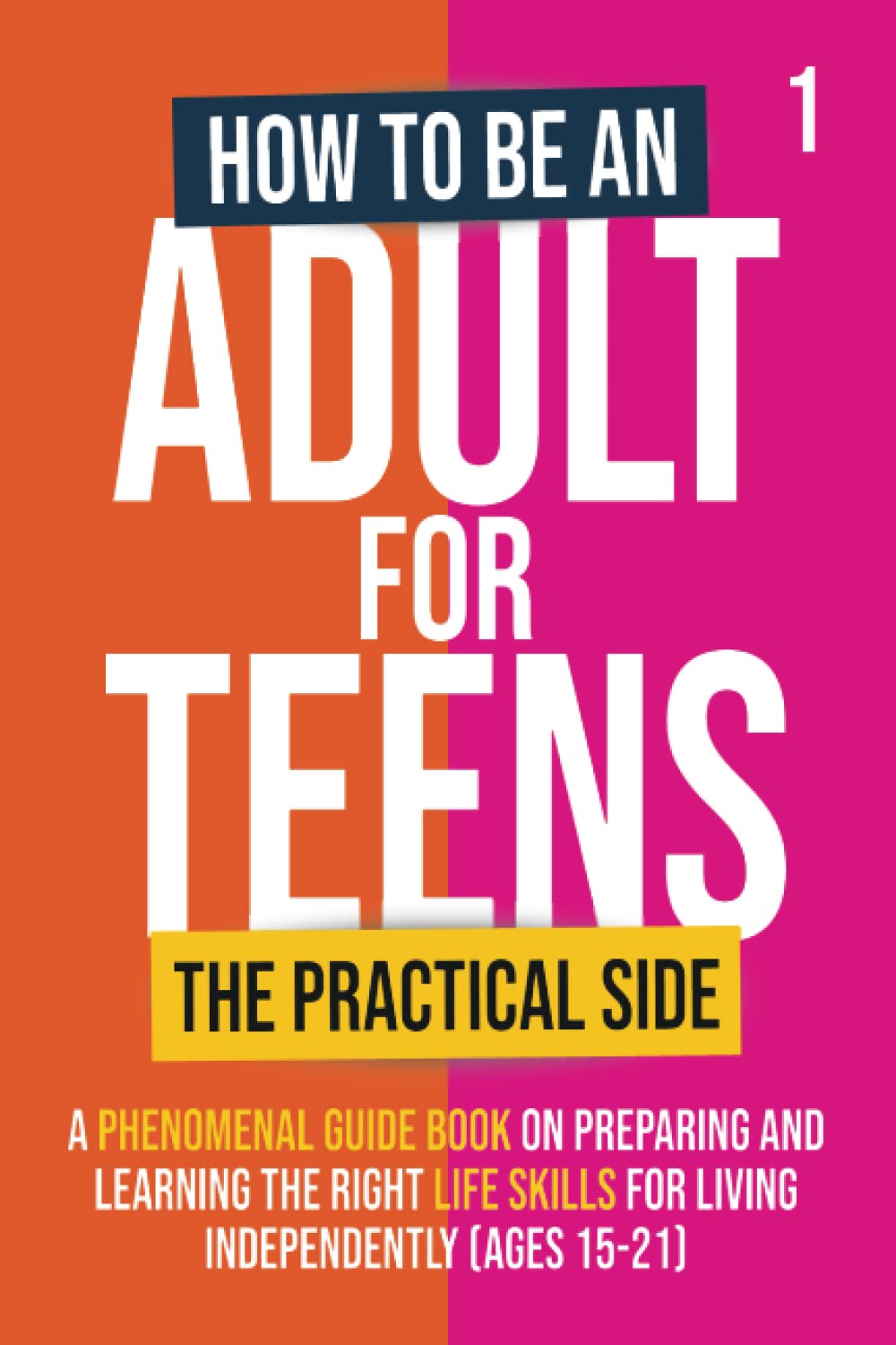 How To Be An Adult For Teens - The Practical Side: A Phenomenal Guide Book on Preparing and Learning the Right Life Skills for Living Independently (Ages 15-21) - 6057