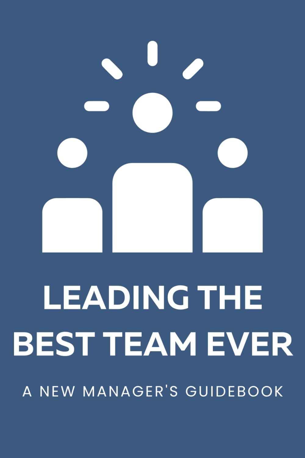 Leading the Best Team Ever: A New Manager's Guidebook: A Guided Journal for Managers New in Role